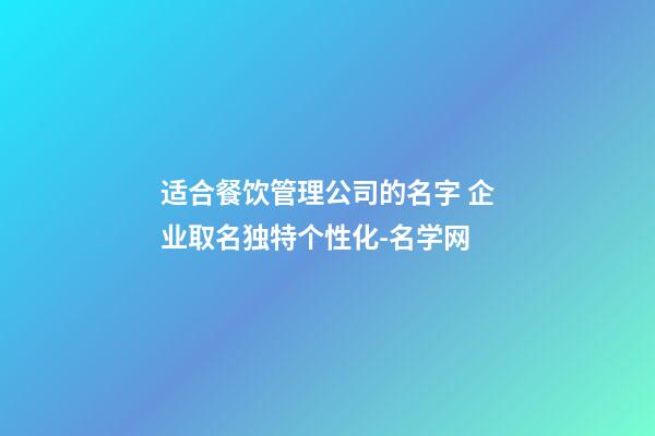 适合餐饮管理公司的名字 企业取名独特个性化-名学网-第1张-公司起名-玄机派